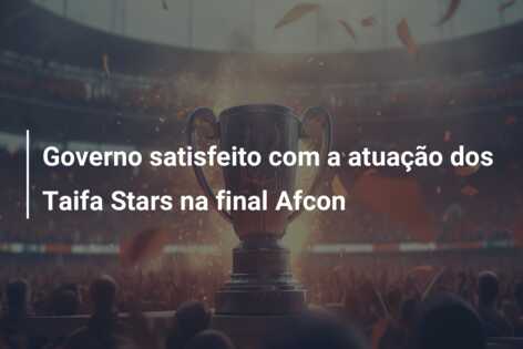 Governo satisfeito com a atuação dos Taifa Stars na final Afcon