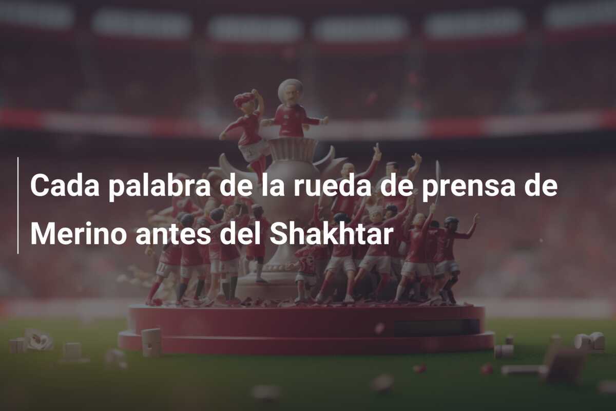 Cada palabra de la rueda de prensa de Merino antes del Shakhtar