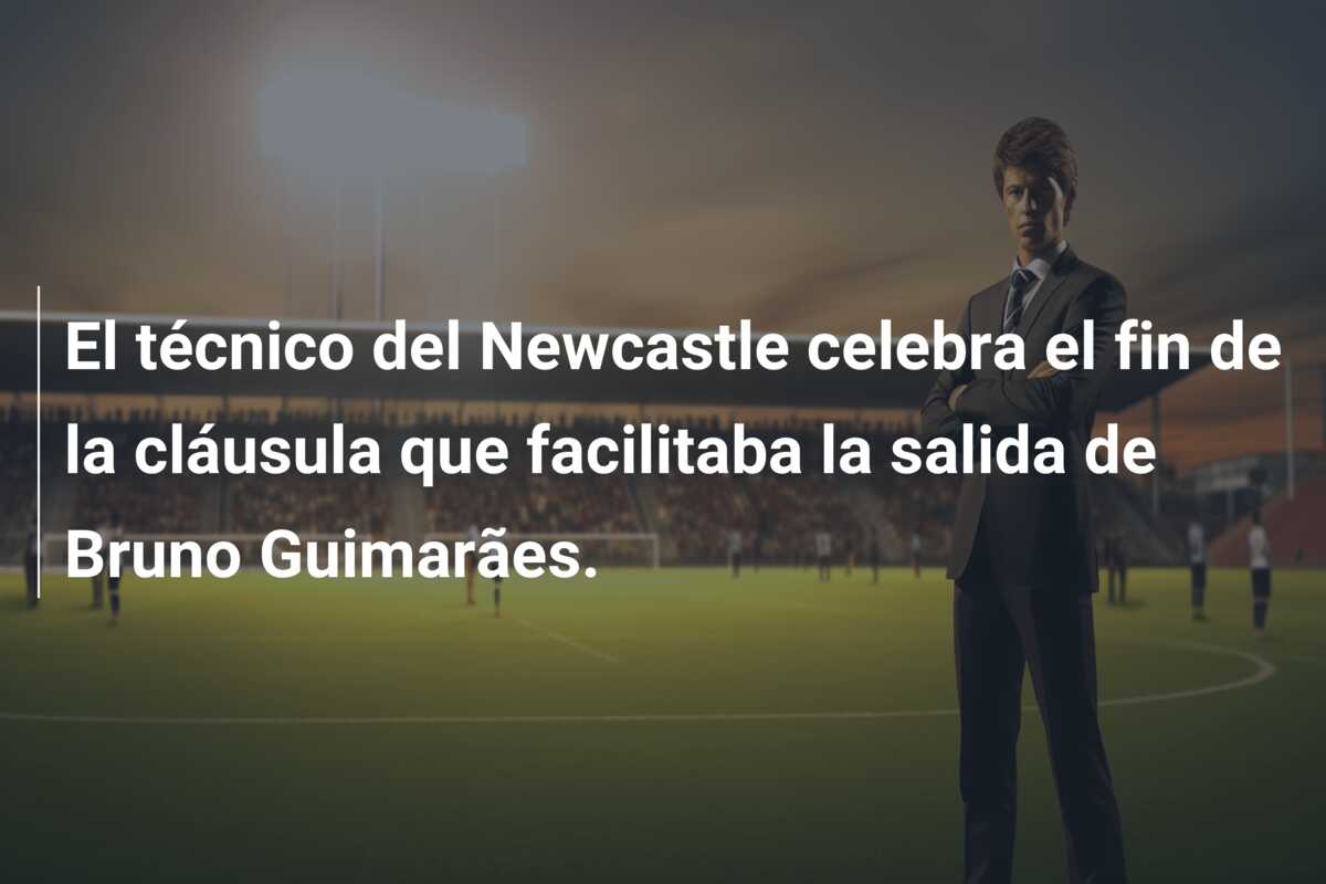 El técnico del Newcastle celebra el fin de la cláusula que facilitaba la salida de Bruno Guimarães.