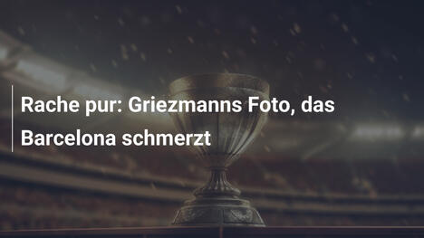 Rache pur: Griezmanns Foto, das Barcelona schmerzt
