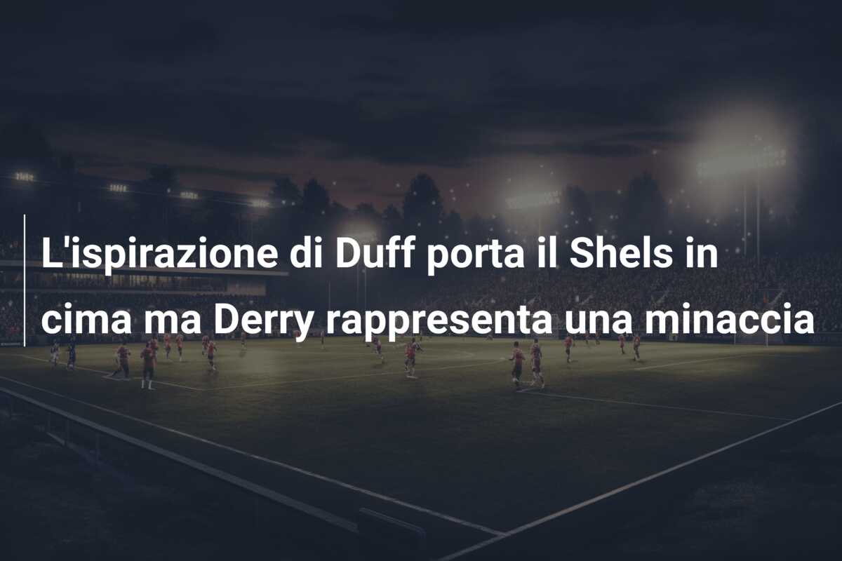 L’ispirazione di Duff porta il Shels in cima ma Derry rappresenta una minaccia