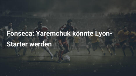 Fonseca: Yaremchuk könnte Lyon-Starter werden