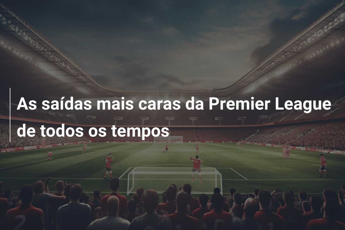 As saídas mais caras da Premier League de todos os tempos