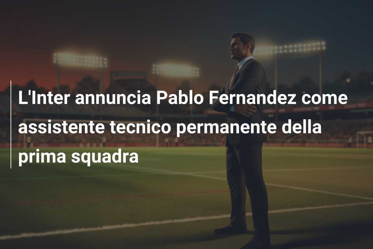L’Inter annuncia Pablo Fernandez come assistente tecnico permanente della prima squadra