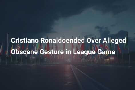 Cristiano Ronaldoended Over Alleged Obscene Gesture in League Game