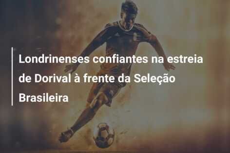 Londrinenses confiantes na estreia de Dorival à frente da Seleção Brasileira