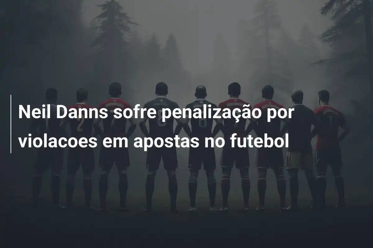 Neil Danns sofre penalização por violacoes em apostas no futebol