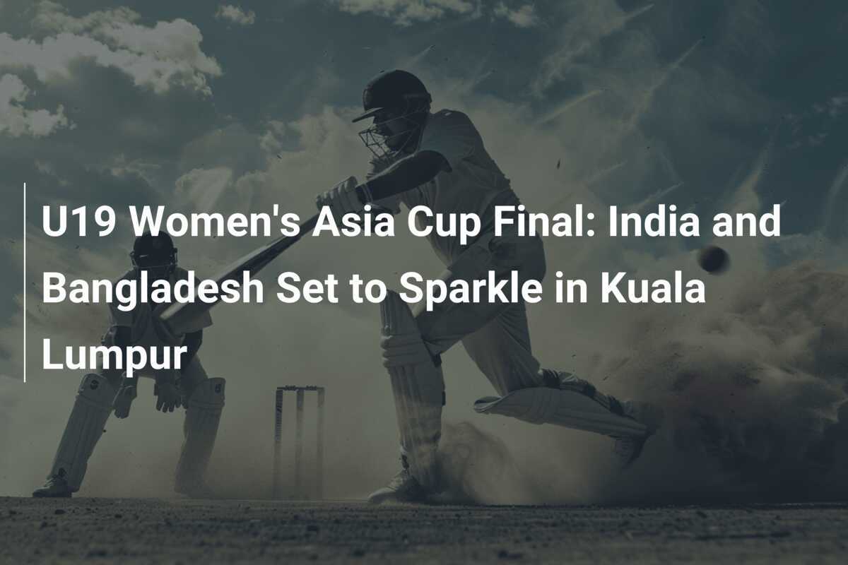 U19 Women's Asia Cup Final India and Bangladesh Set to Sparkle in