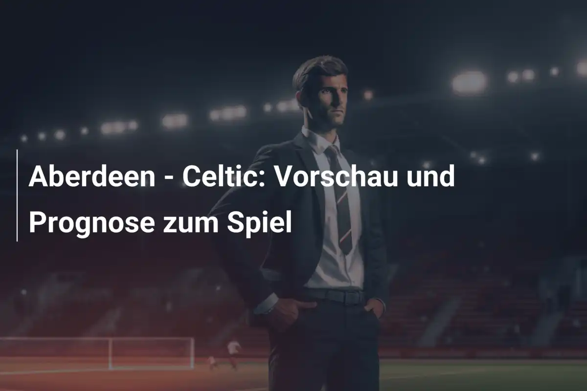 Aberdeen - Celtic: Vorschau und Prognose zum Spiel