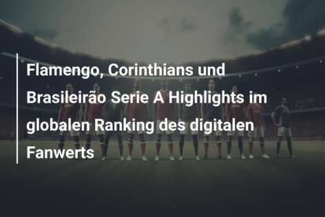 Flamengo, Corinthians und Brasileirão Serie A Highlights im globalen Ranking des digitalen Fanwerts