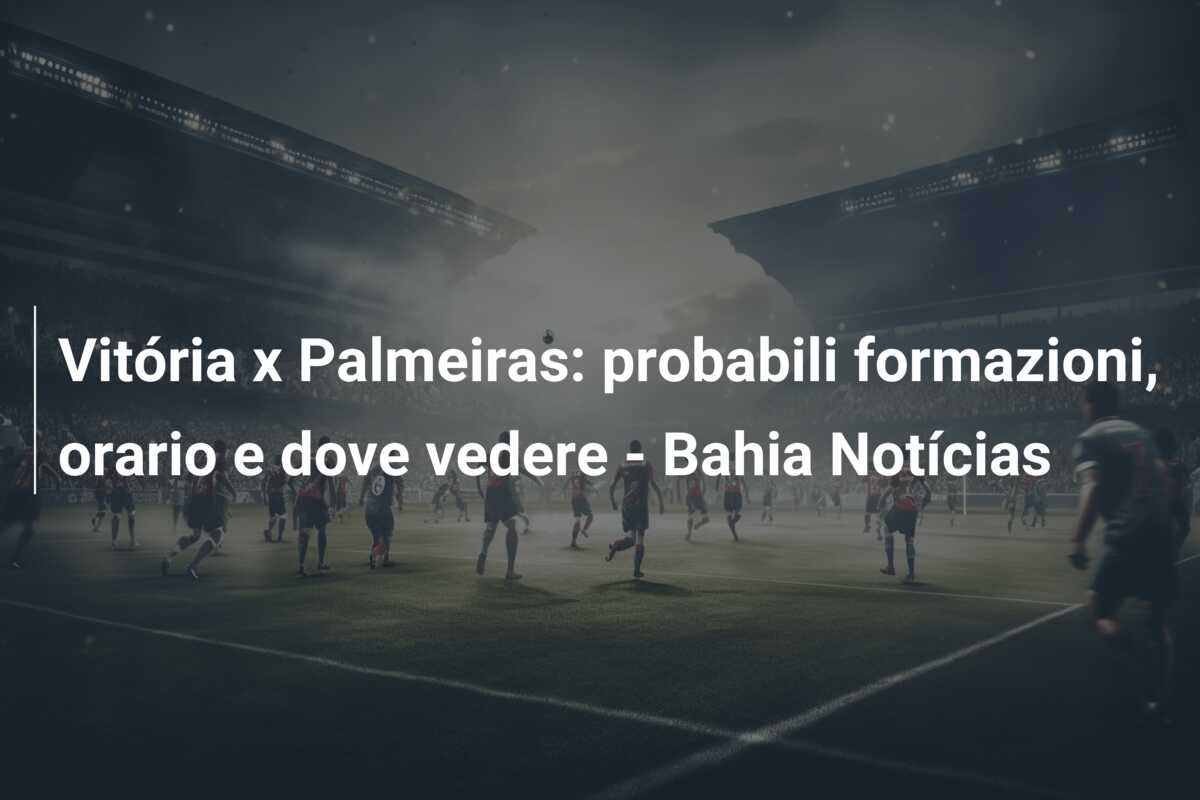 Vitória x Palmeiras: probabili formazioni, orario e dove vedere – Bahia Notícias