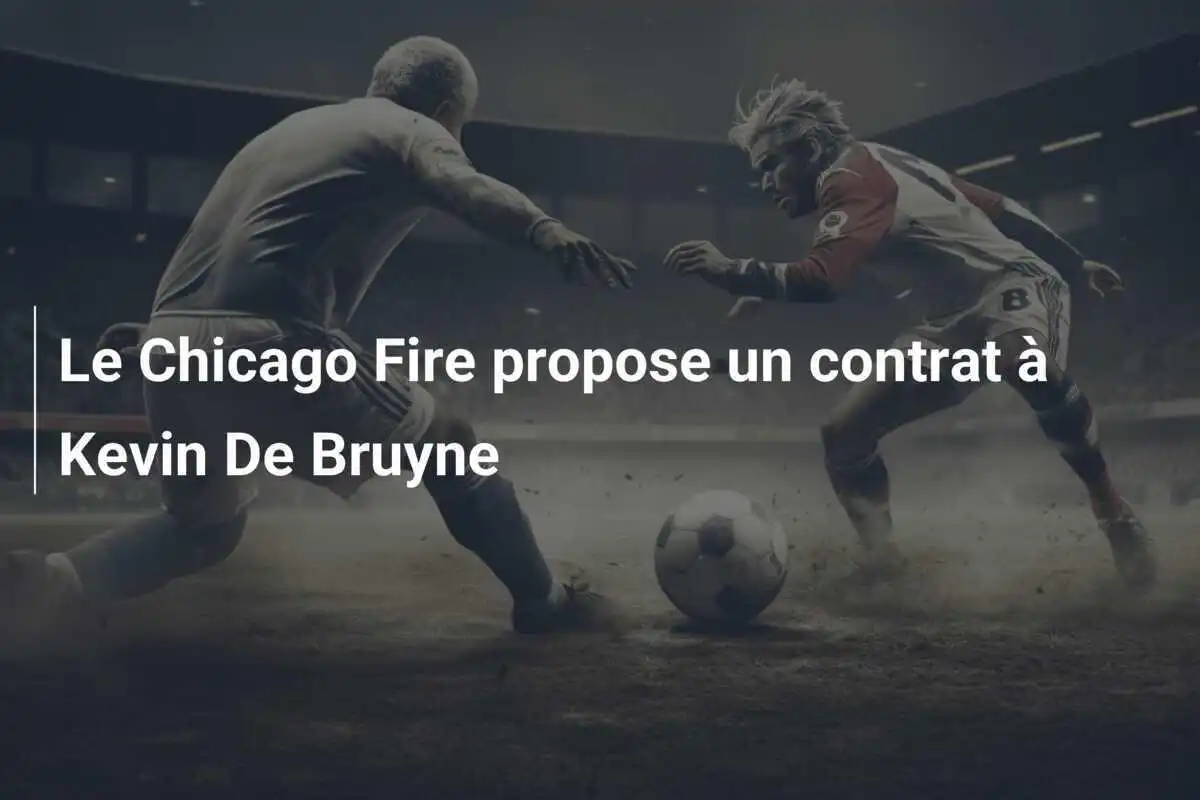 Le Chicago Fire propose un contrat à Kevin De Bruyne