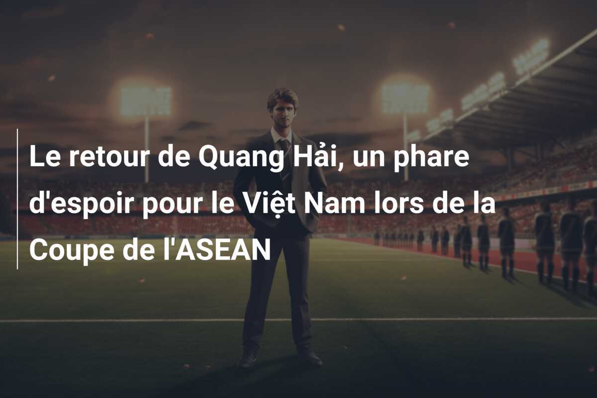 Le retour de Quang Hải, un phare d'espoir pour le Việt Nam lors de la Coupe de l'ASEAN