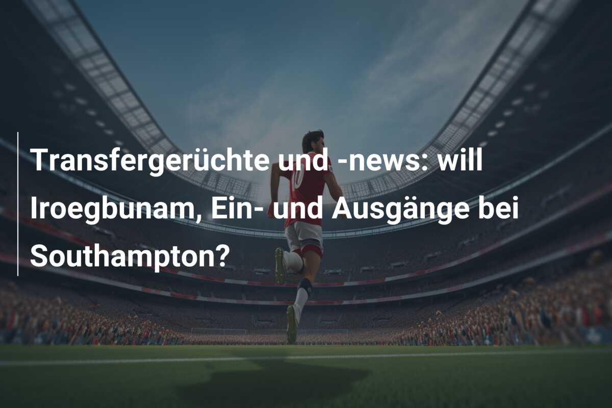 Transfergerüchte und -news: will Iroegbunam, Ein- und Ausgänge bei Southampton?