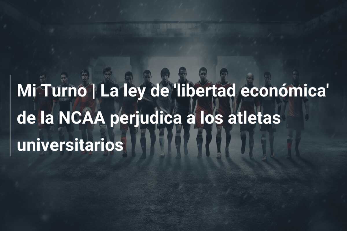 Mi Turno | La ley de ‘libertad económica’ de la NCAA perjudica a los atletas universitarios