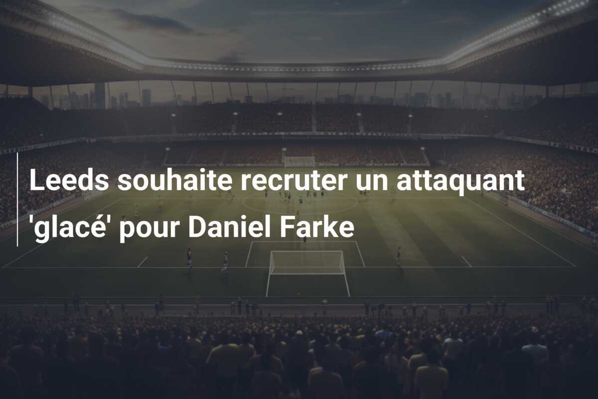 Leeds souhaite recruter un attaquant 'glacé' pour Daniel Farke