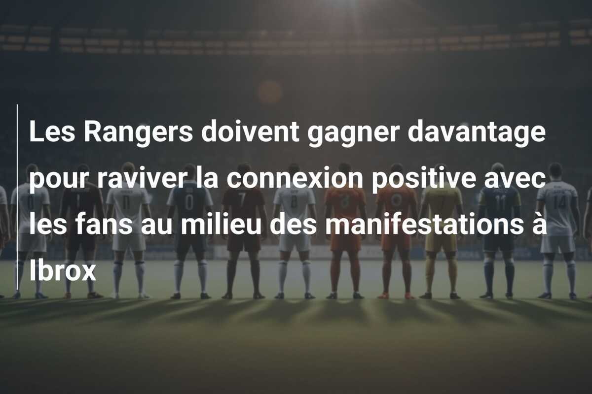 Les Rangers doivent gagner davantage pour raviver la connexion positive avec les fans au milieu des manifestations à Ibrox