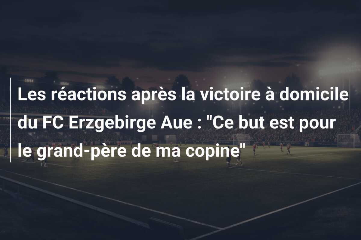 Les réactions après la victoire à domicile du FC Erzgebirge Aue : "Ce but est pour le grand-père de ma copine"