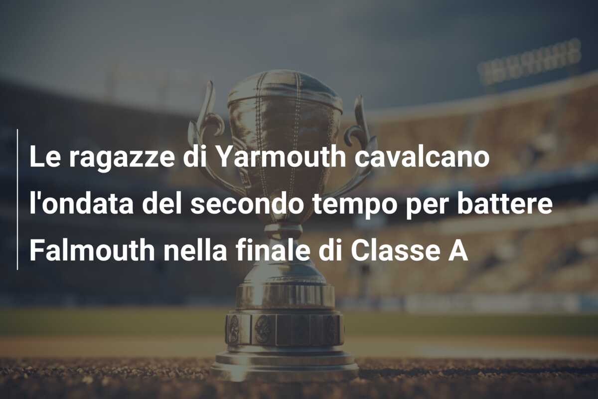 Le ragazze di Yarmouth cavalcano l’ondata del secondo tempo per battere Falmouth nella finale di Classe A