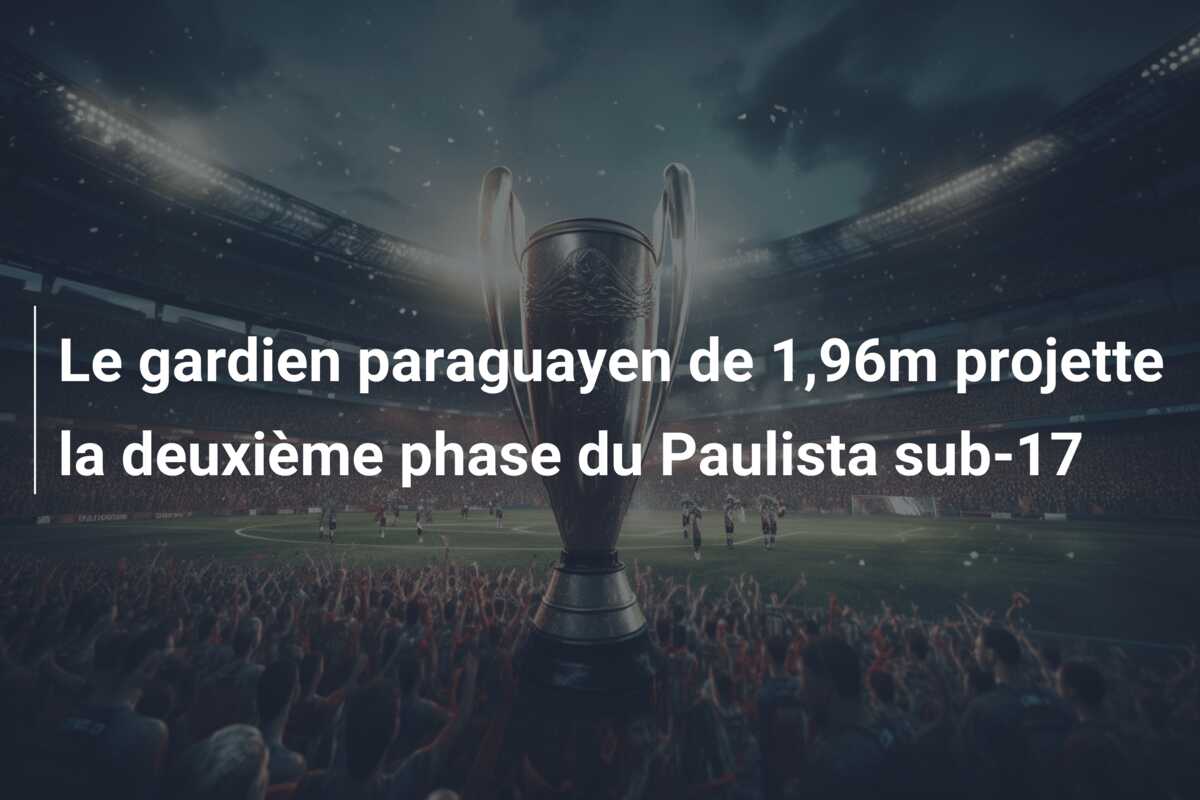 Le gardien paraguayen de 1,96m projette la deuxième phase du Paulista sub-17