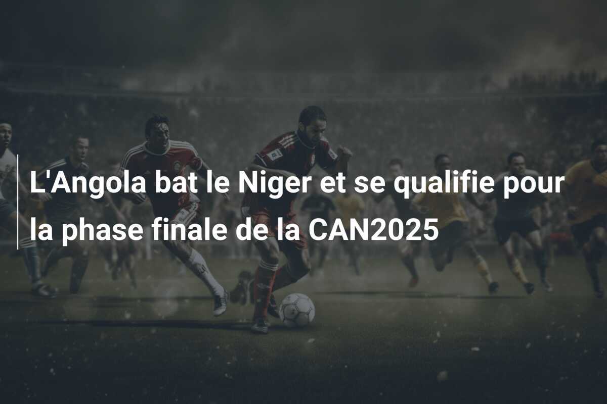 L'Angola bat le Niger et se qualifie pour la phase finale de la CAN2025