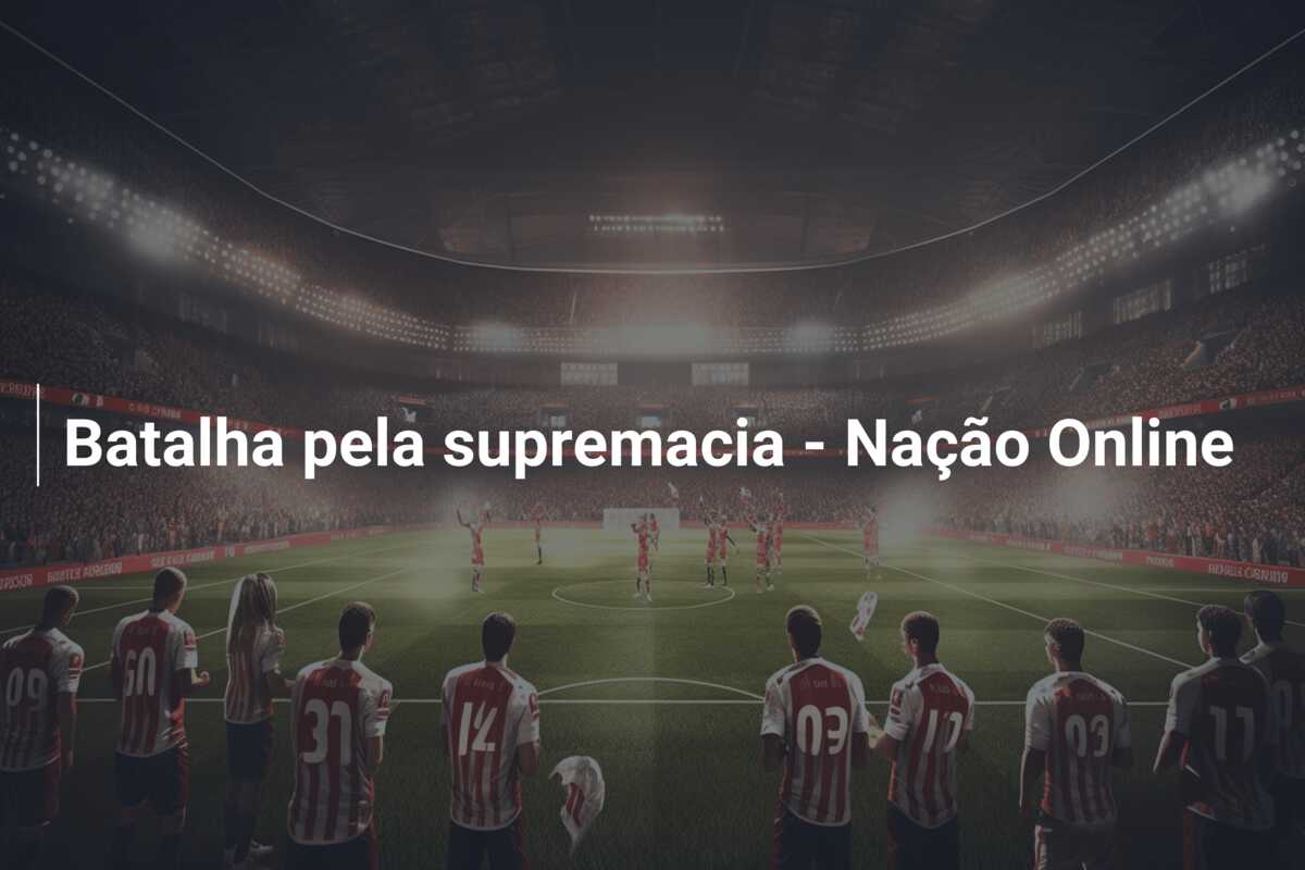 Batalha pela supremacia – Nação Online