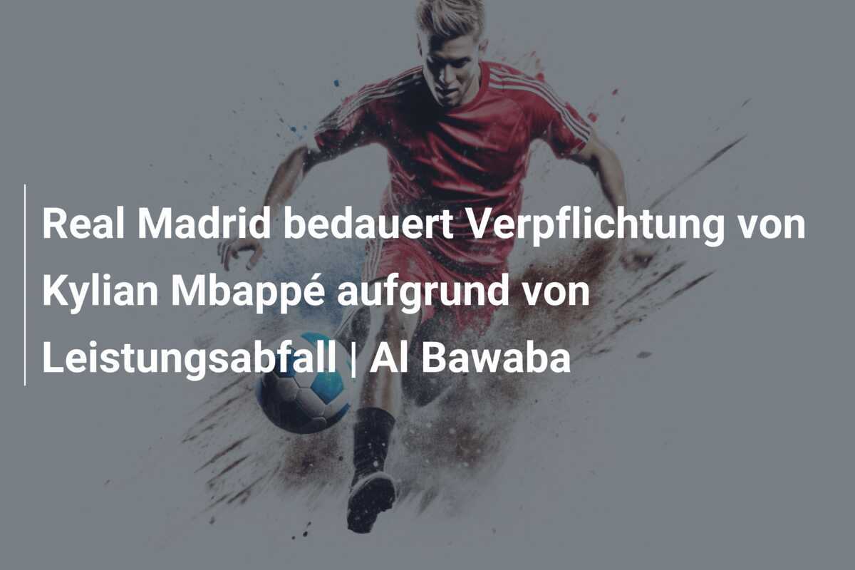 Real Madrid bedauert Verpflichtung von Kylian Mbappé aufgrund von Leistungsabfall | Al Bawaba