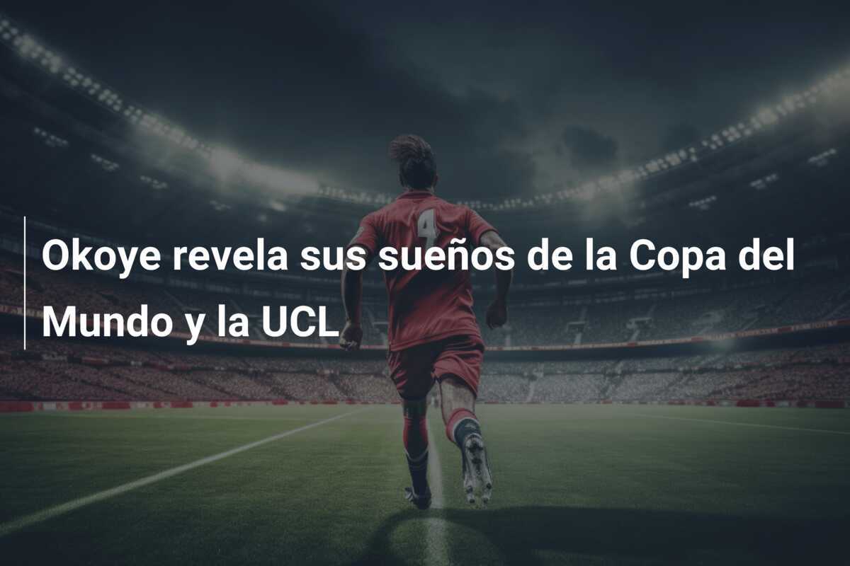 Okoye revela sus sueños de la Copa del Mundo y la UCL
