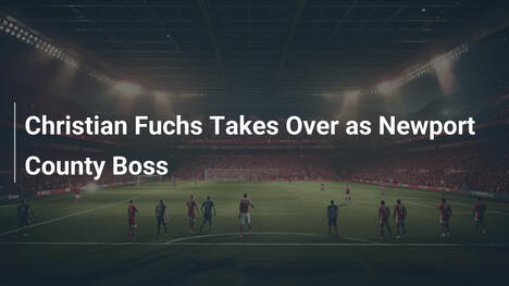 Christian Fuchs nuovo manager del Newport County