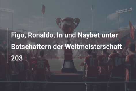 Figo, Ronaldo, In und Naybet unter Botschaftern der Weltmeisterschaft 203
