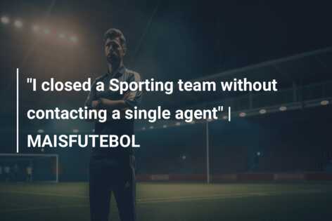 “I closed a Sporting team without contacting a single agent” | MAISFUTEBOL
