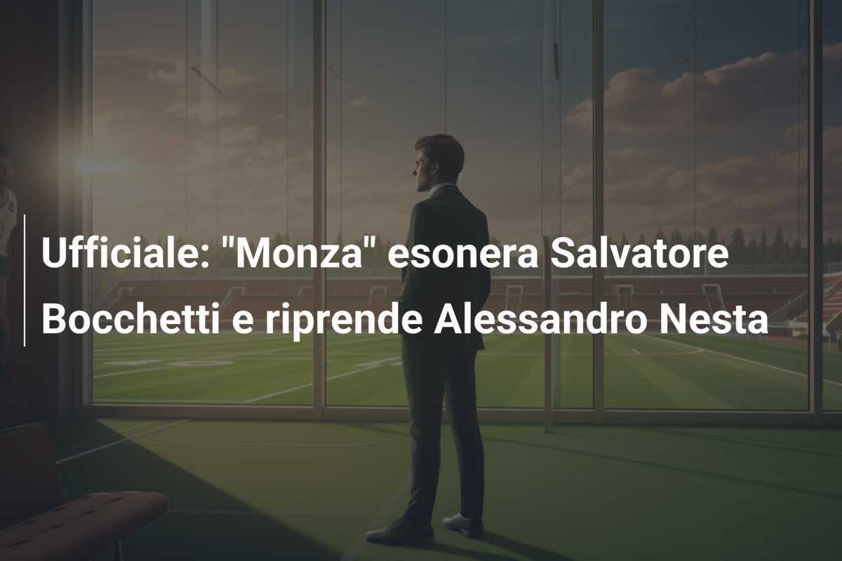 Ufficiale: "Monza" esonera Salvatore Bocchetti e riprende Alessandro Nesta