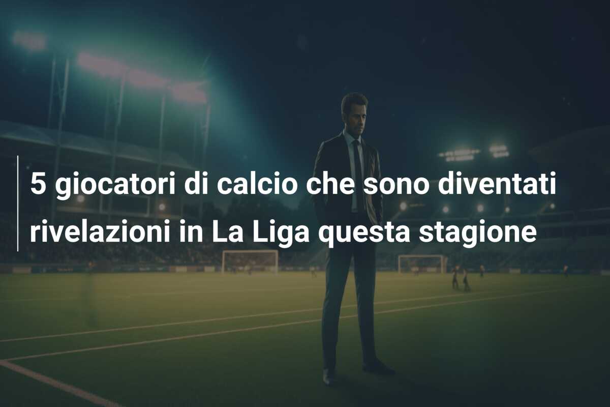 5 giocatori di calcio che sono diventati rivelazioni in La Liga questa stagione