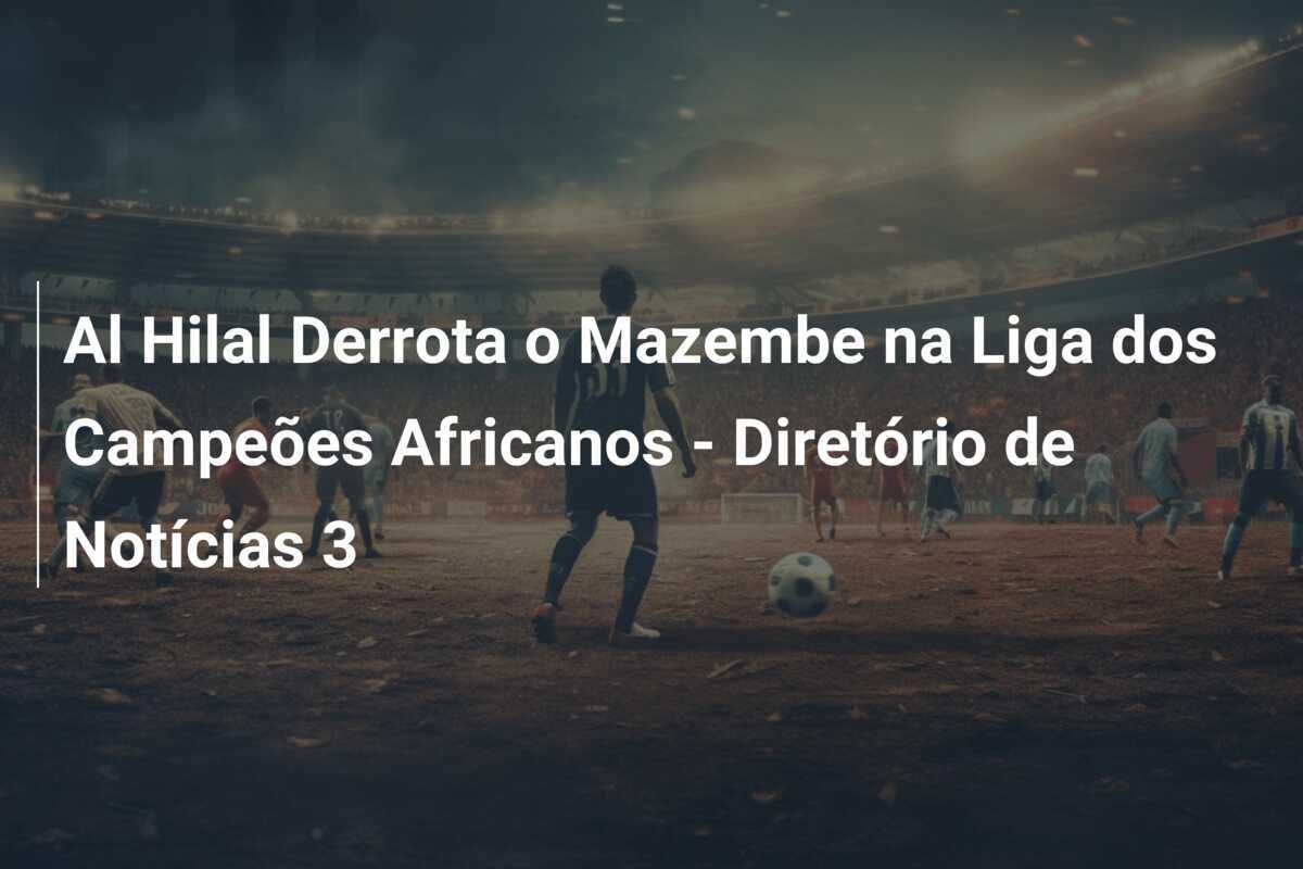 Al Hilal Derrota o Mazembe na Liga dos Campeões Africanos - Diretório de Notícias 3