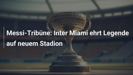 Messi-Tribüne: Inter Miami ehrt Legende auf neuem Stadion