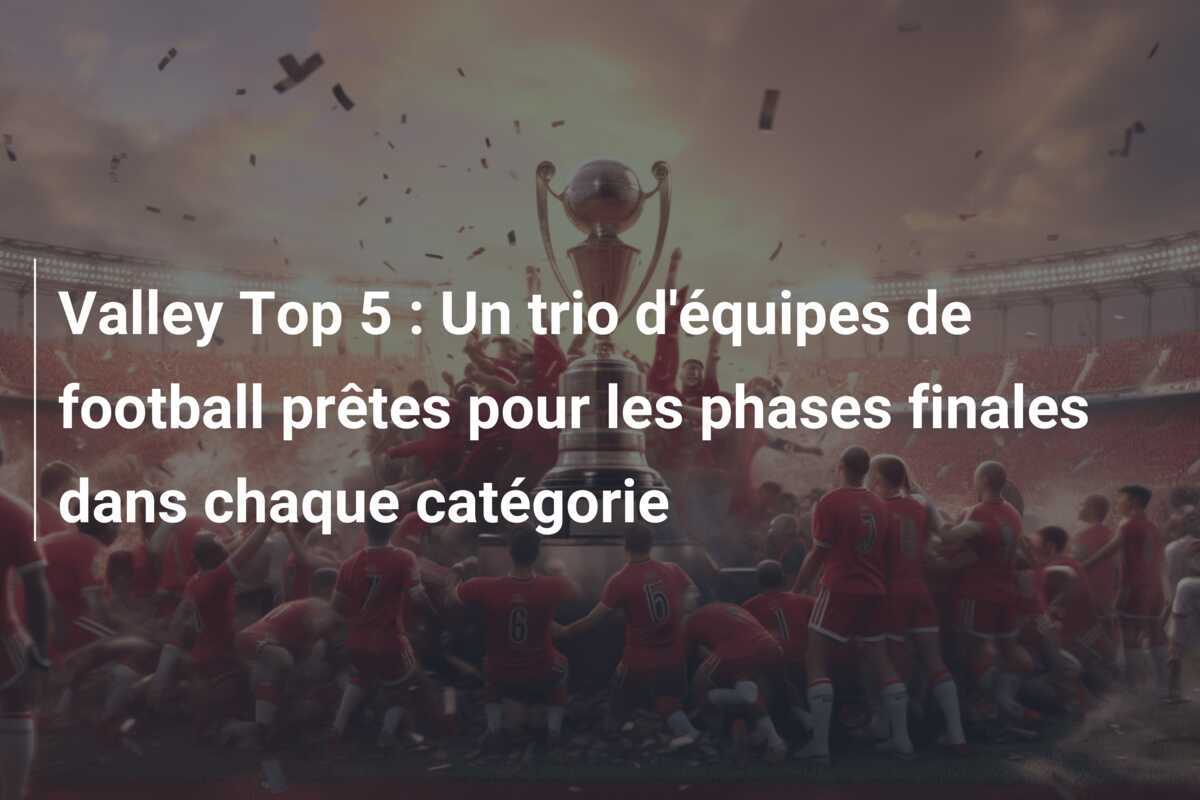 Valley Top 5 : Un trio d'équipes de football prêtes pour les phases finales dans chaque catégorie