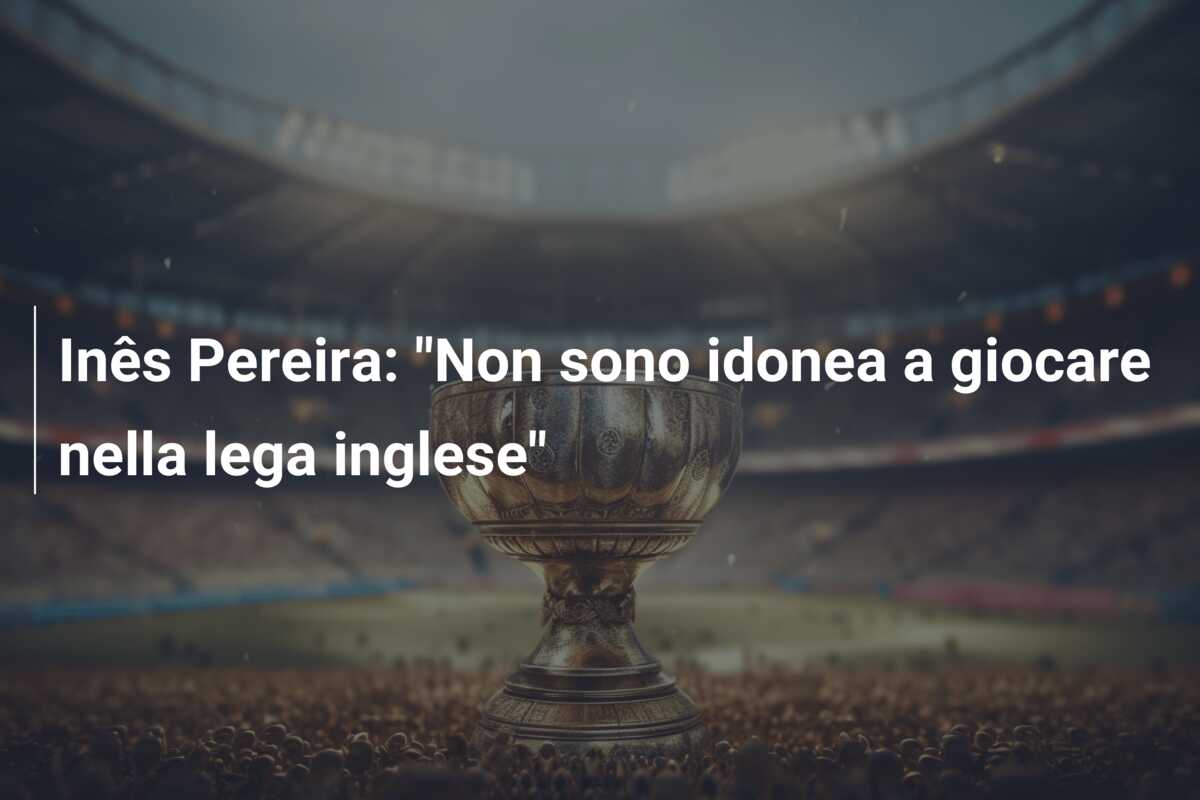 Inês Pereira: “Non sono idonea a giocare nella lega inglese”