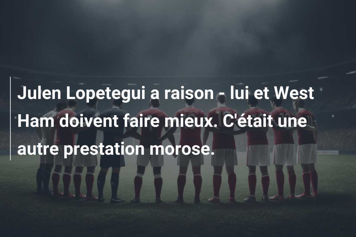 Julen Lopetegui a raison - lui et West Ham doivent faire mieux. C'était une autre prestation morose.