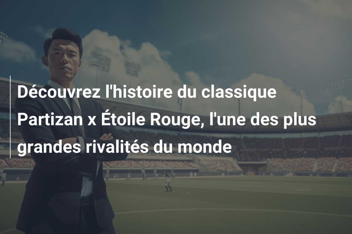 Découvrez l’histoire du classique Partizan x Étoile Rouge, l’une des plus grandes rivalités du monde
