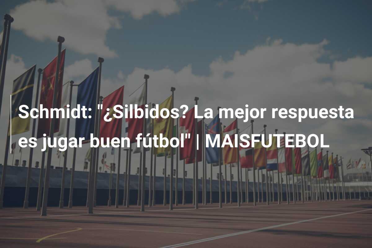 Schmidt: “¿Silbidos? La mejor respuesta es jugar buen fútbol” | MAISFUTEBOL