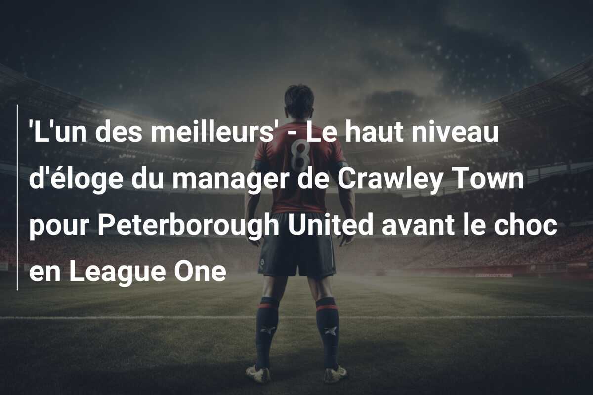 'L'un des meilleurs' - Le haut niveau d'éloge du manager de Crawley Town pour Peterborough United avant le choc en League One