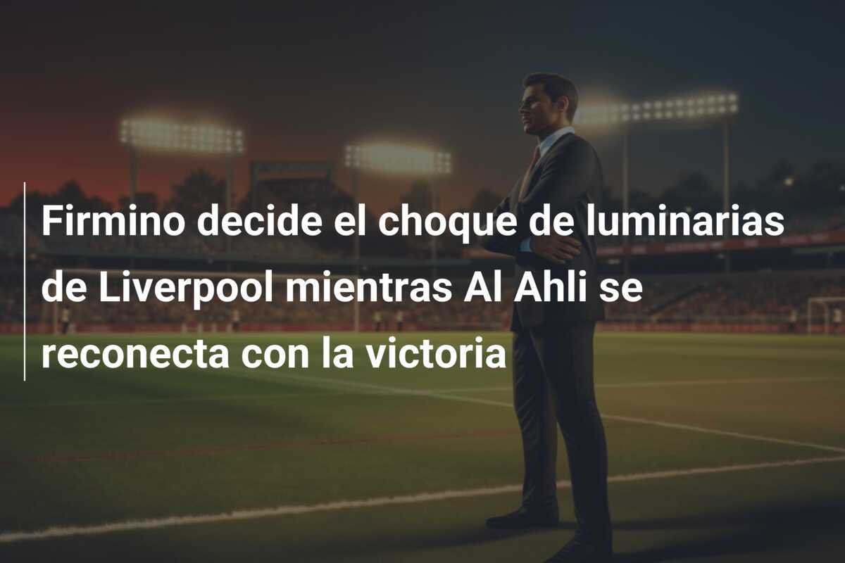 Firmino decide el choque de luminarias de Liverpool mientras Al Ahli se reconecta con la victoria