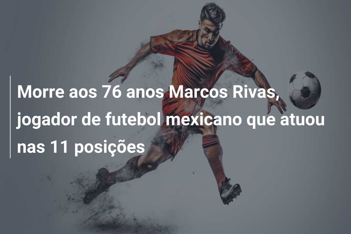 Morre aos 76 anos Marcos Rivas, jogador de futebol mexicano que atuou nas 11 posições