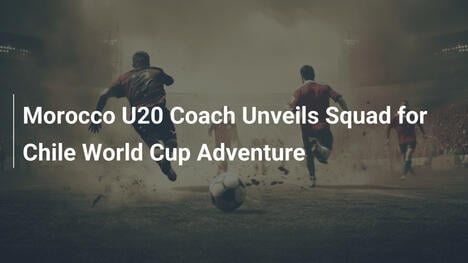 Marokkos U20-Trainer enthüllt Kader für Chile-WM