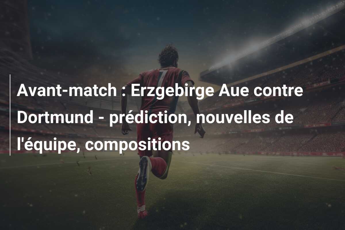 Avant-match : Erzgebirge Aue contre Dortmund – prédiction, nouvelles de l’équipe, compositions