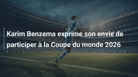Karim Benzema exprime son envie de participer à la Coupe du monde 2026