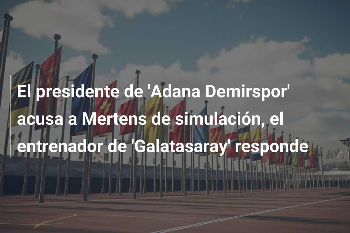 El presidente de 'Adana Demirspor' acusa a Mertens de simulación, el entrenador de 'Galatasaray' responde