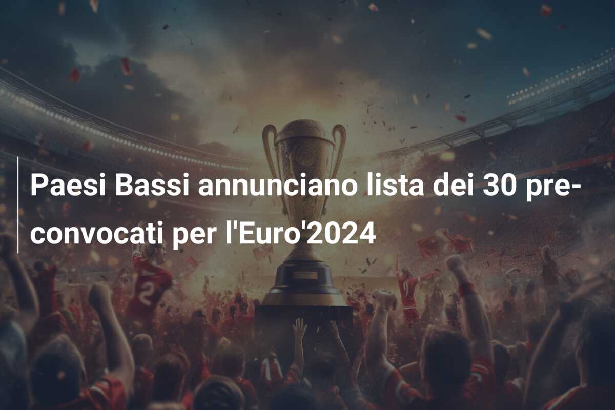 Paesi Bassi annunciano lista dei 30 pre-convocati per l’Euro’2024