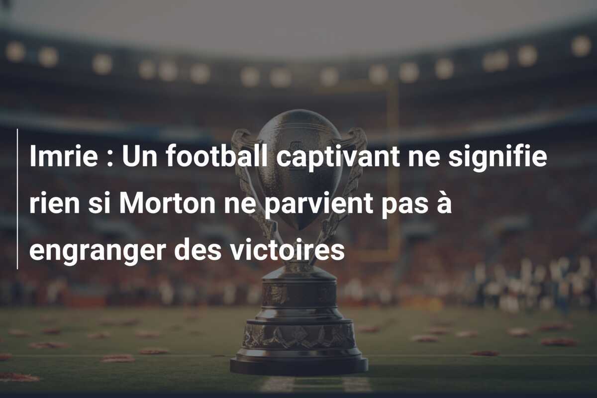 Imrie : Un football captivant ne signifie rien si Morton ne parvient pas à engranger des victoires