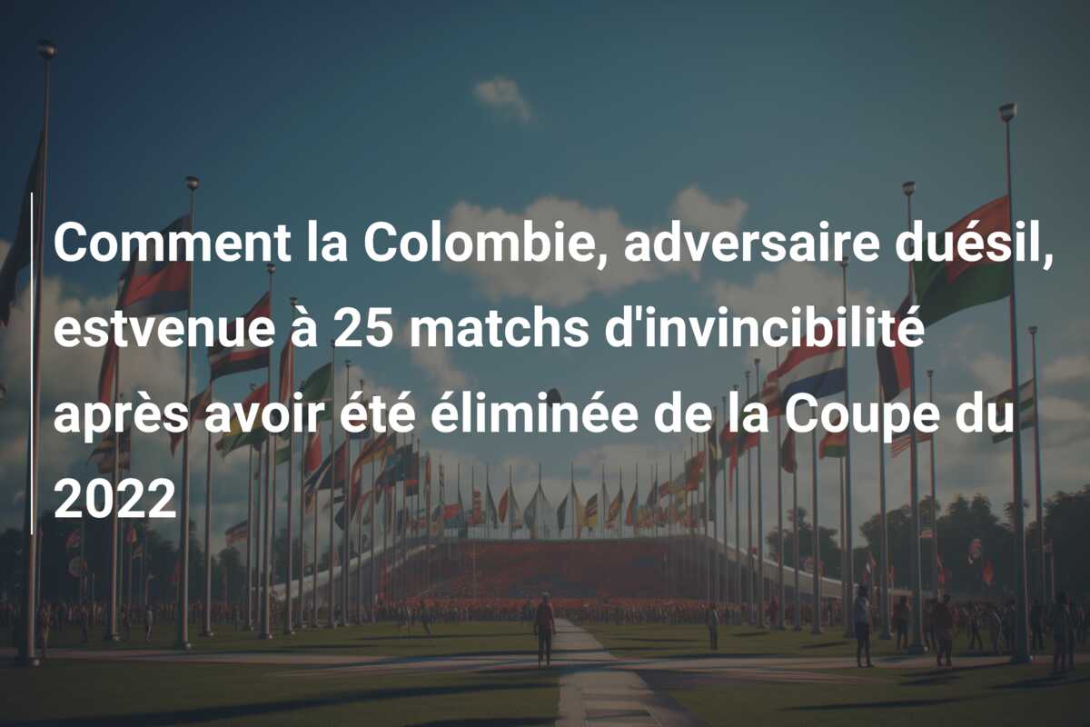 Comment la Colombie, adversaire duésil, estvenue à 25 matchs d’invincibilité après avoir été éliminée de la Coupe du 2022